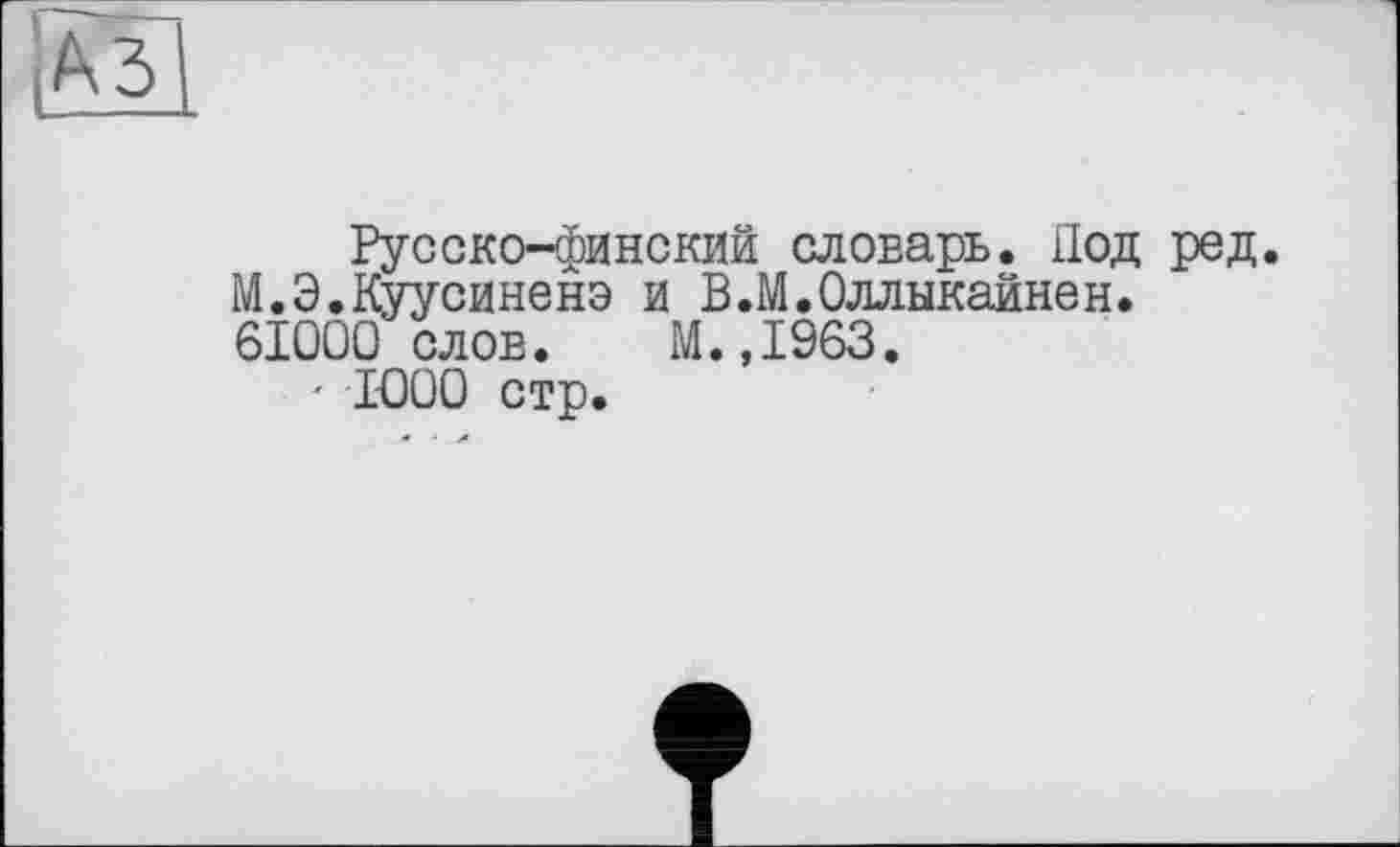 ﻿Русско-финский словарь. Под ред. М.Э.Куусиненэ и В.М.Оллыкайнен.
61000 слов. М.,1963.
' 1-000 стр.